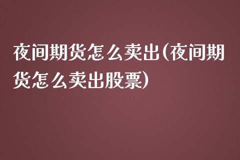 夜间期货怎么卖出(夜间期货怎么卖出股票)_https://www.liuyiidc.com_理财品种_第1张