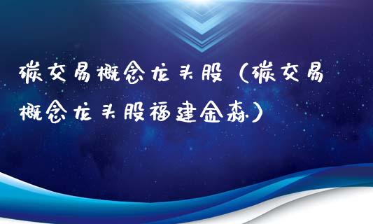 碳交易概念龙头股（碳交易概念龙头股福建）_https://www.liuyiidc.com_恒生指数_第1张