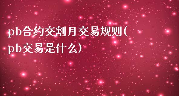 pb合约交割月交易规则(pb交易是什么)_https://www.liuyiidc.com_期货软件_第1张