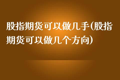 股指期货可以做几手(股指期货可以做几个方向)_https://www.liuyiidc.com_期货直播_第1张