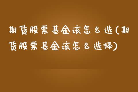 期货股票基金该怎么选(期货股票基金该怎么选择)_https://www.liuyiidc.com_期货交易所_第1张