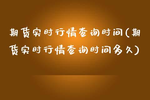 期货实时行情查询时间(期货实时行情查询时间多久)_https://www.liuyiidc.com_基金理财_第1张