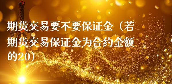 期货交易要不要保证金（若期货交易保证金为合约金额的20）_https://www.liuyiidc.com_原油直播室_第1张