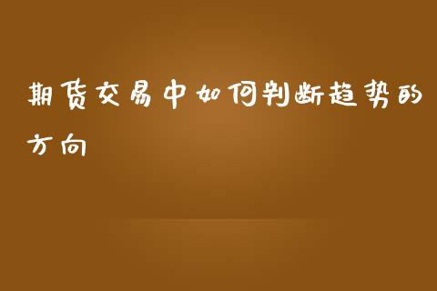 期货交易中如何判断趋势的方向_https://www.liuyiidc.com_财经要闻_第1张