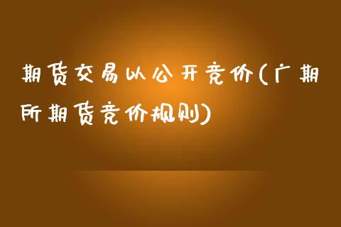 期货交易以公开竞价(广期所期货竞价规则)_https://www.liuyiidc.com_期货直播_第1张