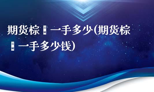 期货棕榈一手多少(期货棕榈一手多少钱)_https://www.liuyiidc.com_国际期货_第1张