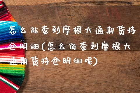 怎么能查到摩根大通期货持仓明细(怎么能查到摩根大通期货持仓明细呢)_https://www.liuyiidc.com_期货软件_第1张