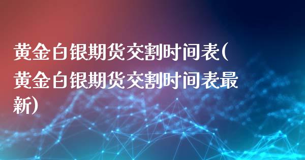 黄金白银期货交割时间表(黄金白银期货交割时间表最新)_https://www.liuyiidc.com_基金理财_第1张