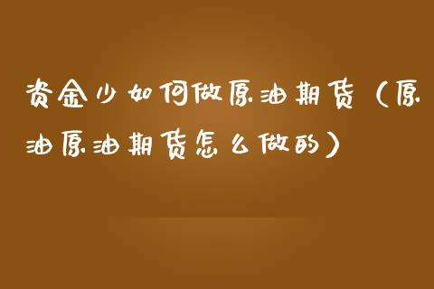 资金少如何做原油期货（原油原油期货怎么做的）_https://www.liuyiidc.com_理财百科_第1张