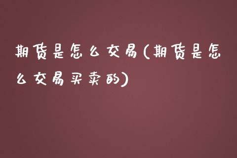 期货是怎么交易(期货是怎么交易买卖的)_https://www.liuyiidc.com_国际期货_第1张