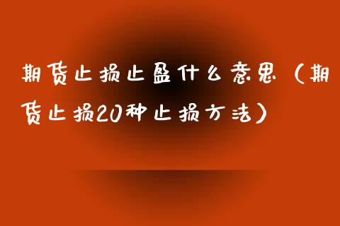 期货止损止盈什么意思（期货止损20种止损方法）_https://www.liuyiidc.com_原油直播室_第1张