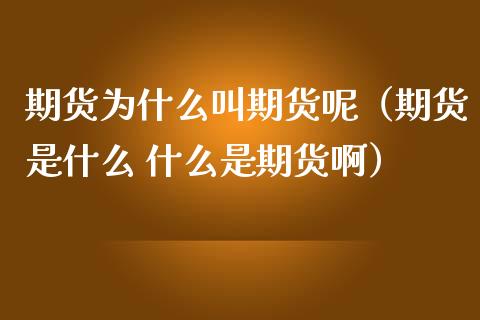 期货为什么叫期货呢（期货是什么 什么是期货啊）_https://www.liuyiidc.com_期货理财_第1张