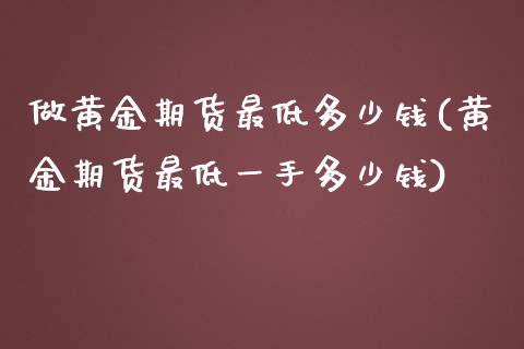 做黄金期货最低多少钱(黄金期货最低一手多少钱)_https://www.liuyiidc.com_国际期货_第1张