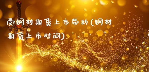 受钢材期货上市带动(钢材期货上市时间)_https://www.liuyiidc.com_基金理财_第1张