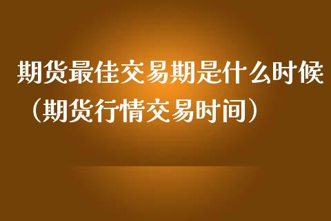 期货最佳交易期是什么时候（期货行情交易时间）_https://www.liuyiidc.com_原油直播室_第1张