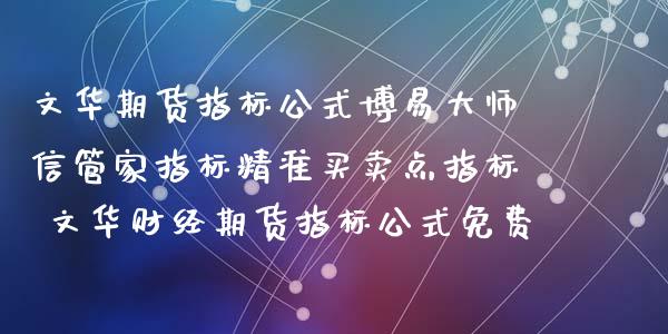 期货指标公式信管家指标精准买卖点指标 财经期货指标公式免费_https://www.liuyiidc.com_期货理财_第1张