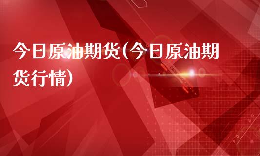 今日原油期货(今日原油期货行情)