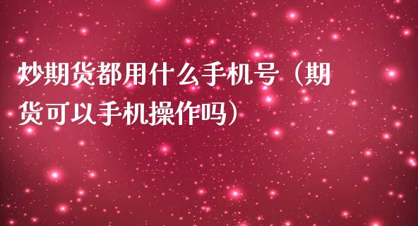 炒期货都用什么号（期货可以操作吗）_https://www.liuyiidc.com_期货理财_第1张