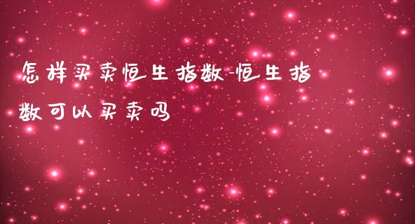 怎样买卖恒生指数-恒生指数可以买卖吗_https://www.liuyiidc.com_恒生指数_第1张