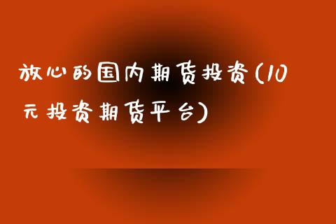 放心的国内期货投资(10元投资期货平台)_https://www.liuyiidc.com_恒生指数_第1张