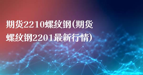 期货2210螺纹钢(期货螺纹钢2201最新行情)_https://www.liuyiidc.com_恒生指数_第1张