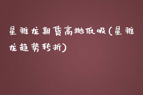 星雅龙期货高抛低吸(星雅龙趋势转折)_https://www.liuyiidc.com_基金理财_第1张