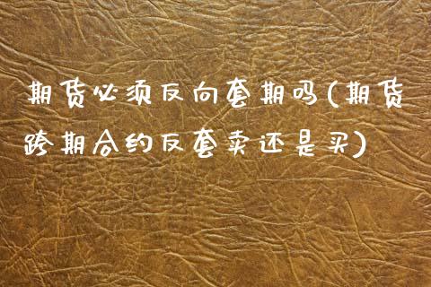 期货必须反向套期吗(期货跨期合约反套卖还是买)_https://www.liuyiidc.com_期货品种_第1张