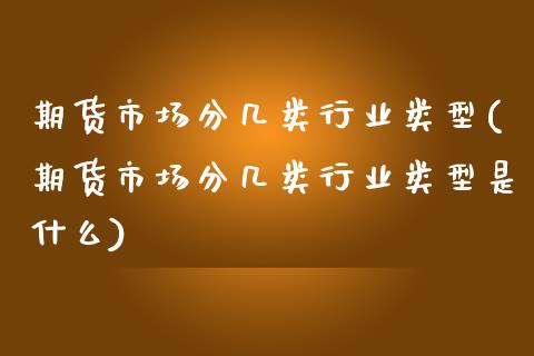 期货市场分几类行业类型(期货市场分几类行业类型是什么)_https://www.liuyiidc.com_期货品种_第1张