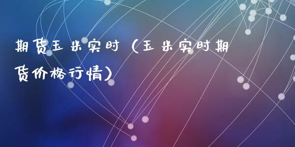 期货玉米实时（玉米实时期货行情）_https://www.liuyiidc.com_理财百科_第1张