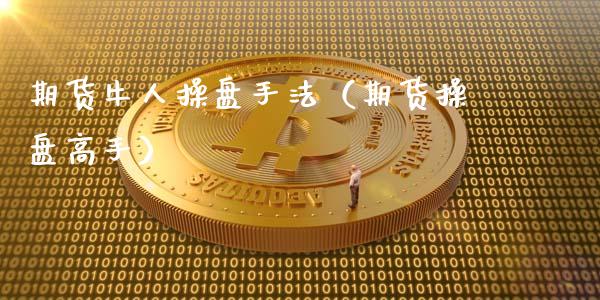 期货牛人操盘手法（期货操盘高手）_https://www.liuyiidc.com_期货理财_第1张