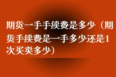 期货一手手续费是多少（期货手续费是一手多少还是1次买卖多少）_https://www.liuyiidc.com_恒生指数_第1张