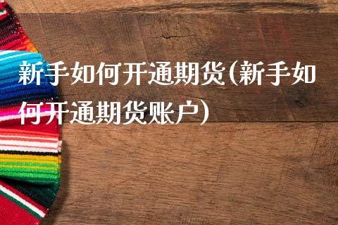 新手如何开通期货(新手如何开通期货账户)_https://www.liuyiidc.com_国际期货_第1张