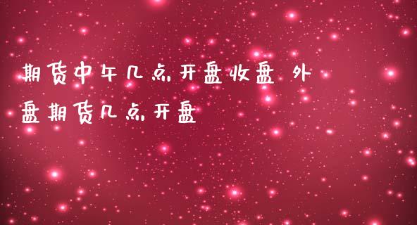 期货中午几点收盘 外盘期货几点_https://www.liuyiidc.com_恒生指数_第1张