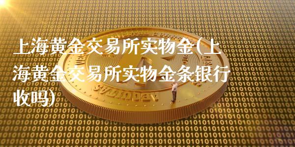 上海黄金交易所实物金(上海黄金交易所实物金条银行收吗)_https://www.liuyiidc.com_国际期货_第1张