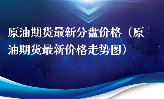 原油期货最新分盘（原油期货最新走势图）_https://www.liuyiidc.com_恒生指数_第1张