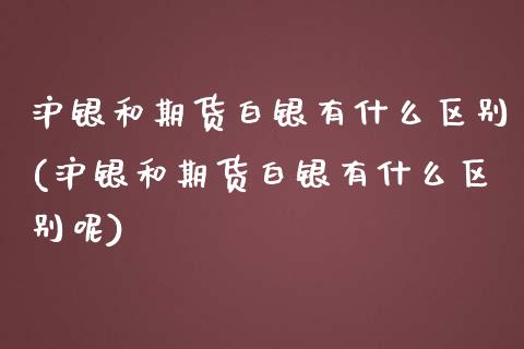 沪银和期货白银有什么区别(沪银和期货白银有什么区别呢)_https://www.liuyiidc.com_期货交易所_第1张