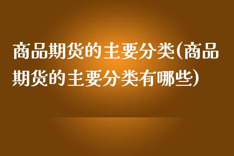 商品期货的主要分类(商品期货的主要分类有哪些)_https://www.liuyiidc.com_财经要闻_第1张