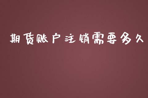 期货账户注销需要多久_https://www.liuyiidc.com_理财百科_第1张