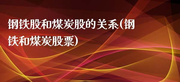 钢铁股和煤炭股的关系(钢铁和煤炭股票)_https://www.liuyiidc.com_理财百科_第1张