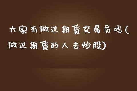 大家有做过期货交易员吗(做过期货的人去炒股)_https://www.liuyiidc.com_期货交易所_第1张