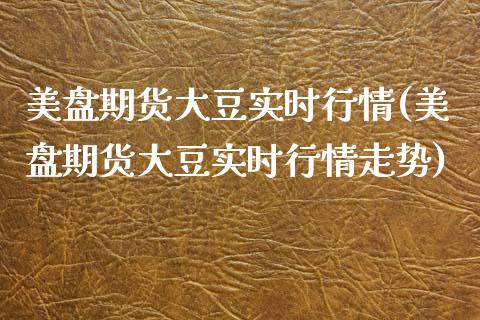 美盘期货大豆实时行情(美盘期货大豆实时行情走势)_https://www.liuyiidc.com_期货交易所_第1张