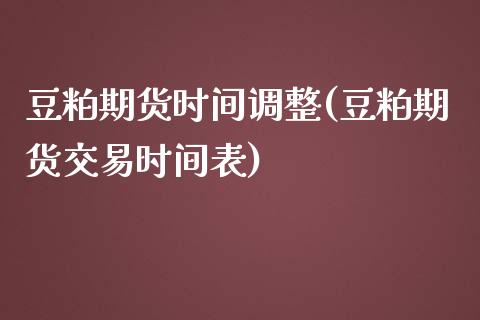 豆粕期货时间调整(豆粕期货交易时间表)_https://www.liuyiidc.com_期货品种_第1张