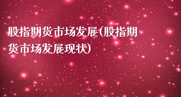 股指期货市场发展(股指期货市场发展现状)_https://www.liuyiidc.com_期货交易所_第1张