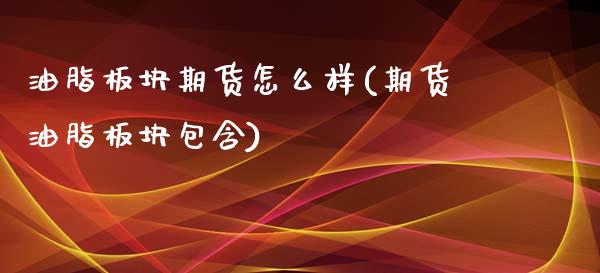 油脂板块期货怎么样(期货油脂板块包含)_https://www.liuyiidc.com_期货理财_第1张