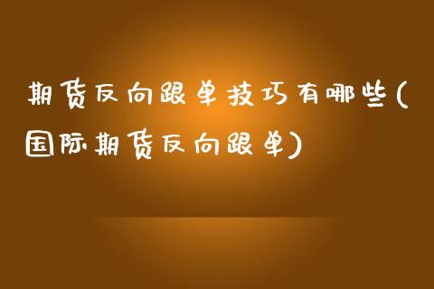 期货反向跟单技巧有哪些(国际期货反向跟单)_https://www.liuyiidc.com_期货交易所_第1张