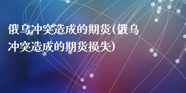 俄乌冲突造成的期货(俄乌冲突造成的期货损失)_https://www.liuyiidc.com_纳指直播_第1张