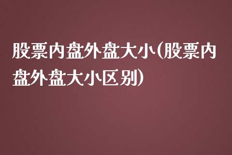 股票内盘外盘大小(股票内盘外盘大小区别)_https://www.liuyiidc.com_期货交易所_第1张