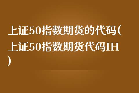 上证50指数期货的代码(上证50指数期货代码IH)_https://www.liuyiidc.com_财经要闻_第1张