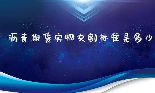 沥青期货实物交割标准是多少_https://www.liuyiidc.com_基金理财_第1张