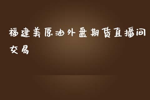 福建美原油外盘期货直播间交易_https://www.liuyiidc.com_财经要闻_第1张